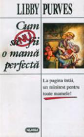 Cum sa nu fii o mama perfecta - Libby Purves