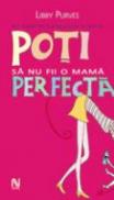 Poti Sa Nu Fii O Mama Perfecta - Libby Purves
