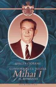 Convorbiri cu regele Mihai I al Romaniei - Ciobanu Mircea