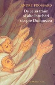 De ce sa traim si alte intrebari despre Dumnezeu - Frossard Andre