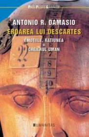 Eroarea lui Descartes. Emotiile, ratiunea si creierul uman - Damasio Antonio R.
