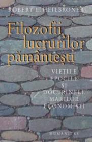 Filozofii lucrurilor pamantesti. Vietile epocile si doctrinele marilor economisti - Heilbroner Robert L.