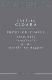 Jocul cu timpul. Ontologia temporala a lui Martin Heidegger - Cioaba Catalin