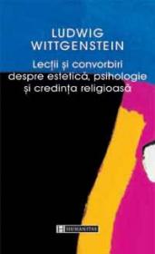 Lectii si convorbiri despre estetica, psihologice si credinta religioasa - Wittgenstein Ludwig