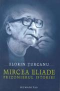 Mircea Eliade - Prizonierul istoriei - Turcanu Florin