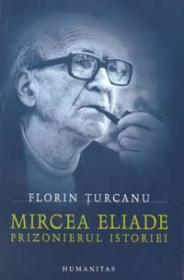 Mircea Eliade -  Prizonierul istoriei - Turcanu Florin