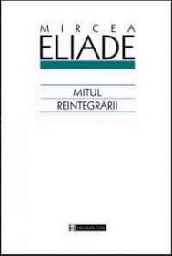 Mitul reintegrarii - Eliade Mircea