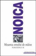 Moartea omului de maine. Publicistica III - Noica Constantin
