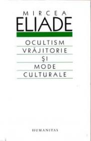 Ocultism, vrajitorie si mode culturale - Eliade Mircea