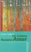 Pe vremea fluviului Amur - Makine Andrei