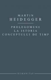 Prolegomene la istoria conceptului de timp - Heidegger Martin