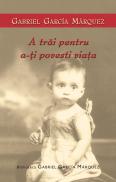 A trai pentru a-ti povesti viata - Gabriel Garcia Marquez