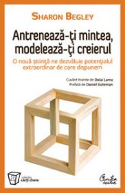 Antreneaza-ti mintea, modeleaza-ti creierul - Sharon Begley