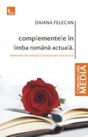Complementele in limba romana actuala. Elemente de sintaxa si functionare discursiva - Daiana Felecan