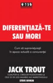 Diferentiaza-te sau mori. Cum sa supravietuiesti in epoca actuala a concurentei - Jack Trout