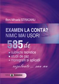 Examen la conta? Nimic mai usor! 585 de: subiecte teoretice, studii de caz, monografii si aplicatii - rezolvate ... sau nu - Boni Mihaela Straoanu