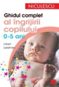 Ghidul complet al ingrijirii copilului (0-5 ani) - Lilian Leistner