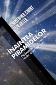 Inaintea piramidelor - Dezlegarea celui mai mare mister al arheologiei - Christopher Knight, Alan Butler