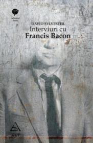 Interviuri cu Francis Bacon. Brutalitatea realitatii - David Sylvester