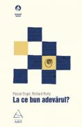 La ce bun adevarul? - Pascal Engel, Richard Rorty