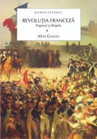 REVOLUTIA FRANCEZA. POPORUL SI REGELE VOL.1 - Max Gallo