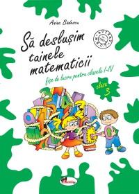 Sa deslusim tainele matematicii. Fise de lucru pentru clasa a III-a - Anina Badescu