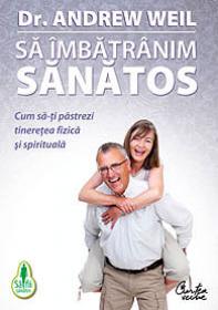 Sa imbatranim sanatos - Cum sa-ti pastrezi tineretea fizica si spirituala - Dr. Andrew Weil