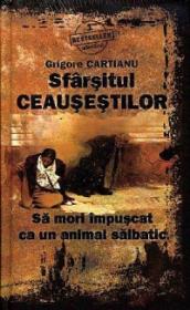 Sfarsitul Ceausestilor - Sa mori impuscat ca un animal salbatic - Grigore Cartianu