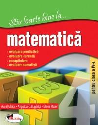 Stiu foarte bine la ...matematica, clasa a IV-a - Aurel Maior , Elena Maior , Angelica Calugarita