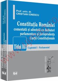 Constitutia Romaniei - comentata si adnotata cu dezbateri parlamentare si jurisprudenta Curtii Constitutionale - Cristian Ionescu