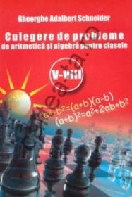 Culegere de probleme de aritmetica si algebra pentru clasele V - VIII - Gheorghe Adalbert Schneider