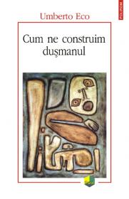 Cum ne construim dusmanul - Umberto Eco