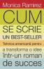 Cum se scrie un bestseller. Tehnica americana pentru a transforma o idee intr-un roman de succes - Monica Ramirez