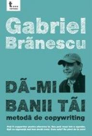 Da-mi banii tai. Metoda de copywriting - Gabriel Branescu