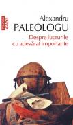 Despre lucrurile cu adevarat importante - Alexandru Paleologu