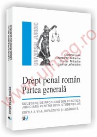 Drept penal roman. Partea generala - Culegere de probleme din practica judiciara pentru uzul studentilor - Editia a VI-a, revazuta si adaugita - Costica Bulai, Constantin Mitrache, Cristian Mitrache, Lavinia Lefterache