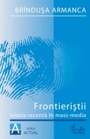 Frontieristii. Istoria recenta in mass-media. Editia a II-a, revazuta si adaugita - Brindusa Armanca
