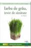 Iarba de grau, izvor de sanatate - Ann Wigmore