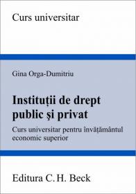 Institutii de drept public si privat. Curs universitar pentru invatamantul economic superior - Orga-Dumitriu Gina