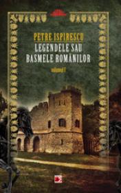 LEGENDELE SAU BASMELE ROMANILOR. VOL. I - ISPIRESCU, Petre
