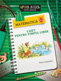 MATEMATICA. CAIET PENTRU TIMPUL LIBER. CLASA A VII-A - ZAHARIA, Maria