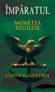Moartea regilor (Vol. 2 seria Imparatul) - Conn Iggulden