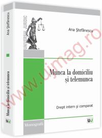Munca la domiciliu si telemunca. Drept intern si comparat - Ana Stefanescu