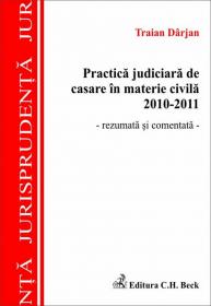 Practica judiciara de casare in materie civila 2010-2011 
 - rezumata si comentata - - Darjan Traian