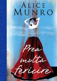 Prea multa fericire - Alice Munro