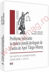 Probleme relevante in materie penala dezlegate de Curtea de Apel Targu-Mures - cu note si comentarii (2009-Sem. I 2010) - Ioan Garbulet, Mihaela Vasiescu