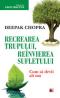 RECREAREA TRUPULUI. REINVIEREA SUFLETULUI. CUM SA DEVII ALT OM - CHOPRA, Deepak