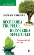RECREAREA TRUPULUI. REINVIEREA SUFLETULUI. CUM SA DEVII ALT OM - CHOPRA, Deepak