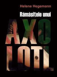 Ramasitele unui Axolotl - Helene Hegemann
