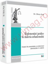 Reglementari juridice in materia urbanismului. Dreptul de proprietate si contenciosul administrativ in materie - Oliviu Puie